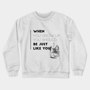 When You Grow Up, Your Should Be Just Like You Crewneck Sweatshirt